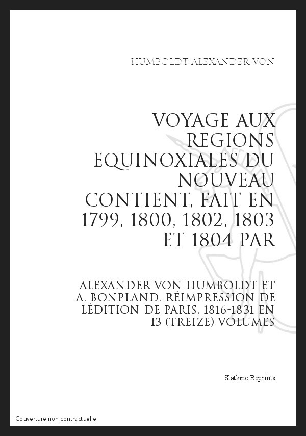 VOYAGE AUX REGIONS EQUINOXIALES DU NOUVEAU CONTINENT, FAIT EN 1799, 1802, 1803 ET 1804