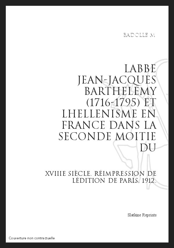 L'ABBE JEAN-JACQUES BARTHELEMY (1716-1795) ET L'HELLENISME EN FRANCE DANS LA SECONDE MOITIE DU XVIIIE