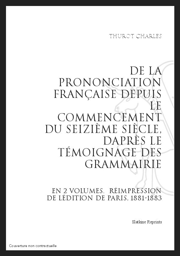 DE LA PRONONCIATION FRANÇAISE DEPUIS LE COMMENCEMENT DU SEIZIÈME SIÈCLE, D'APRÈS LE TÉMOIGNAGE DES GRAMMAIRIEN