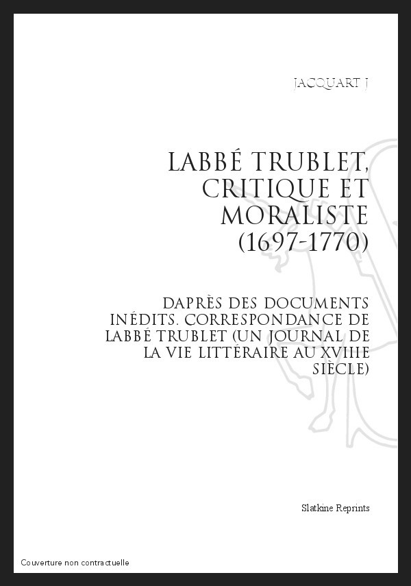 L'ABBÉ TRUBLET, CRITIQUE ET MORALISTE (1697-1770), D'APRÈS DES DOCUMENTS INÉDITS