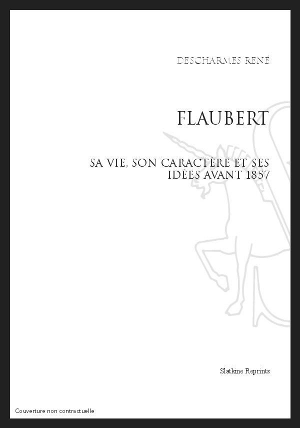 FLAUBERT, SA VIE, SON CARACTÈRE ET SES IDÉES AVANT 1857