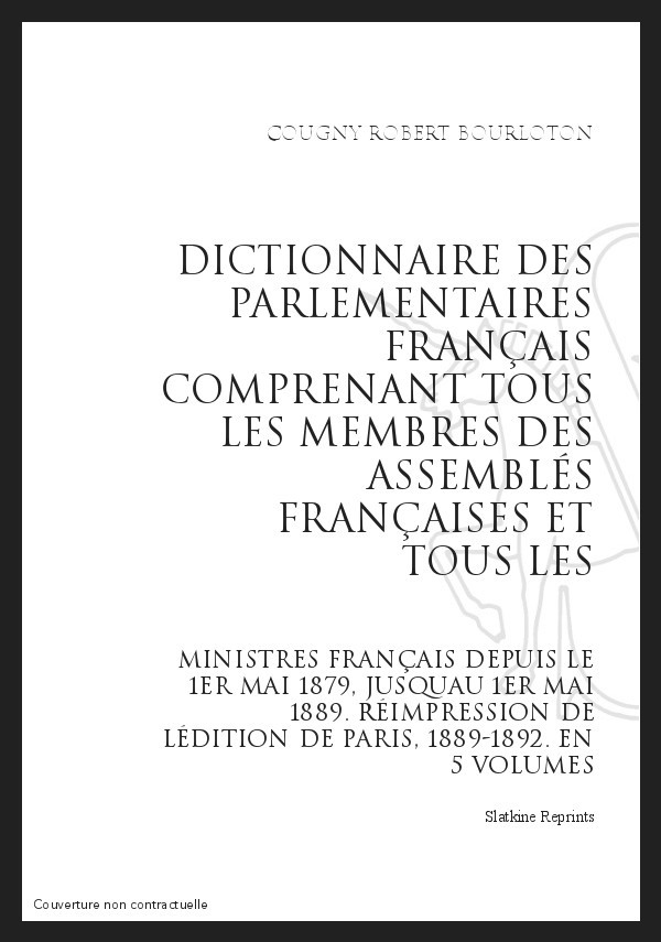 DICTIONNAIRE DES PARLEMENTAIRES FRANÇAIS. COMPRENANT TOUS LES MEMBRES DES ASSEMBLÉES FRANÇAISES (18989-92)