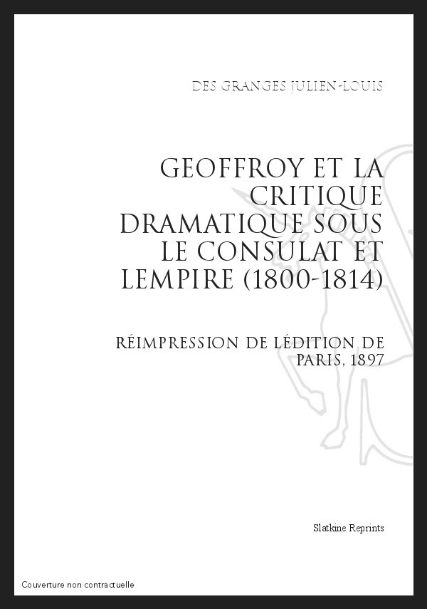 GEOFFROY ET LA CRITIQUE DRAMATIQUE SOUS LE CONSULAT ET L'EMPIRE (1800-1814)