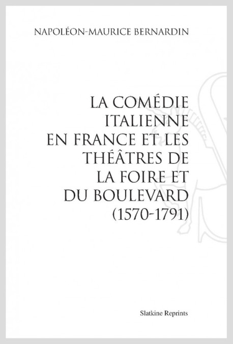 LA COMÉDIE ITALIENNE EN FRANCE ET LES THÉÂTRES DE LA FOIRE ET DU BOULEVARD (1570-1791)