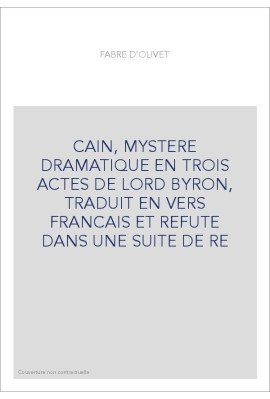 CAIN, MYSTERE DRAMATIQUE EN TROIS ACTES DE LORD BYRON, TRADUIT EN VERS FRANCAIS ET REFUTE DANS UNE SUITE DE RE