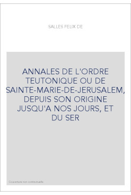 ANNALES DE L'ORDRE TEUTONIQUE OU DE SAINTE-MARIE-DE-JERUSALEM, DEPUIS SON ORIGINE JUSQU'A NOS JOURS, ET DU S
