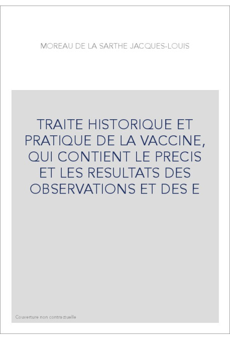 TRAITE HISTORIQUE ET PRATIQUE DE LA VACCINE, QUI CONTIENT LE PRECIS ET LES RESULTATS DES OBSERVATIONS ET DES E