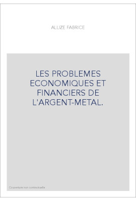 LES PROBLEMES ECONOMIQUES ET FINANCIERS DE L'ARGENT-METAL.