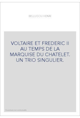 VOLTAIRE ET FREDERIC II AU TEMPS DE LA MARQUISE DU CHATELET. UN TRIO SINGULIER.