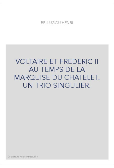 VOLTAIRE ET FREDERIC II AU TEMPS DE LA MARQUISE DU CHATELET. UN TRIO SINGULIER.