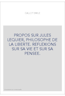 PROPOS SUR JULES LEQUIER, PHILOSOPHE DE LA LIBERTE. REFLEXIONS SUR SA VIE ET SUR SA PENSEE.