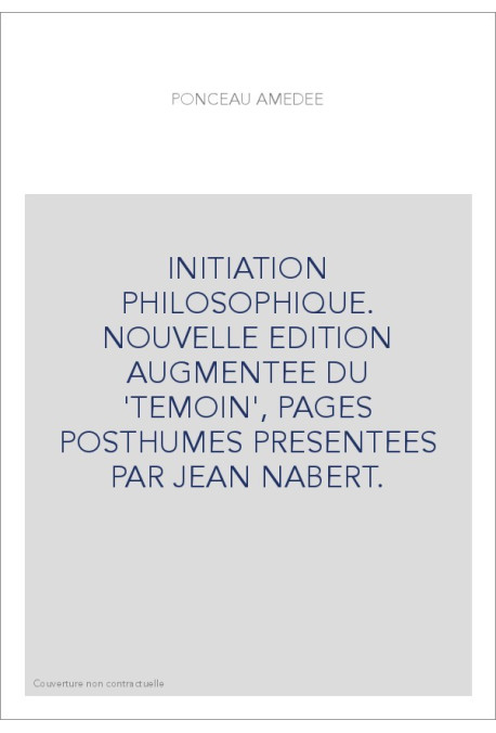 INITIATION PHILOSOPHIQUE. NOUVELLE EDITION AUGMENTEE DU 'TEMOIN', PAGES POSTHUMES PRESENTEES PAR JEAN NABERT