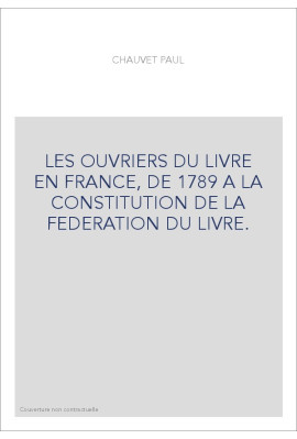 LES OUVRIERS DU LIVRE EN FRANCE, DE 1789 A LA CONSTITUTION DE LA FEDERATION DU LIVRE.