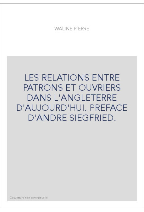 LES RELATIONS ENTRE PATRONS ET OUVRIERS DANS L'ANGLETERRE D'AUJOURD'HUI. PREFACE D'ANDRE SIEGFRIED.