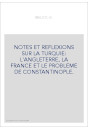 NOTES ET REFLEXIONS SUR LA TURQUIE: L'ANGLETERRE, LA FRANCE ET LE PROBLEME DE CONSTANTINOPLE.