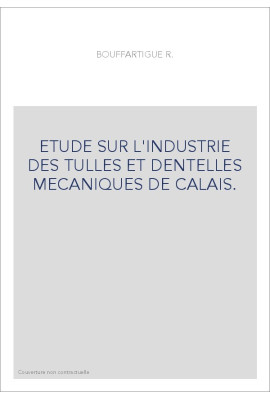 ETUDE SUR L'INDUSTRIE DES TULLES ET DENTELLES MECANIQUES DE CALAIS.