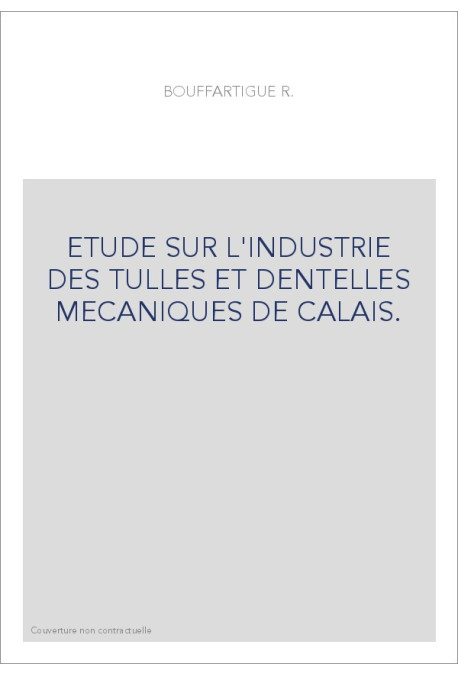 ETUDE SUR L'INDUSTRIE DES TULLES ET DENTELLES MECANIQUES DE CALAIS.