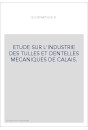 ETUDE SUR L'INDUSTRIE DES TULLES ET DENTELLES MECANIQUES DE CALAIS.