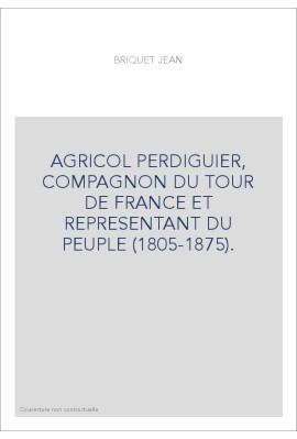 AGRICOL PERDIGUIER, COMPAGNON DU TOUR DE FRANCE ET REPRESENTANT DU PEUPLE (1805-1875).
