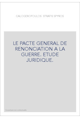 LE PACTE GENERAL DE RENONCIATION A LA GUERRE. ETUDE JURIDIQUE.
