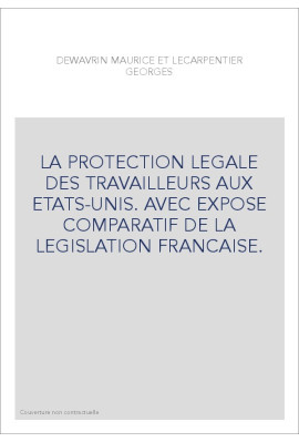LA PROTECTION LEGALE DES TRAVAILLEURS AUX ETATS-UNIS. AVEC EXPOSE COMPARATIF DE LA LEGISLATION FRANCAISE.