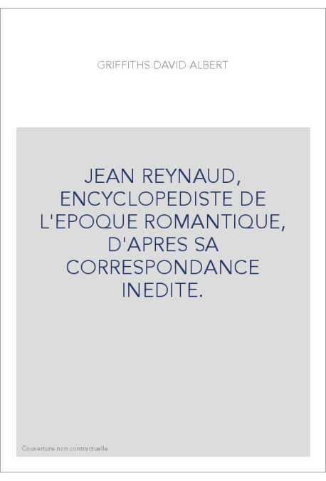 JEAN REYNAUD, ENCYCLOPEDISTE DE L'EPOQUE ROMANTIQUE, D'APRES SA CORRESPONDANCE INEDITE.