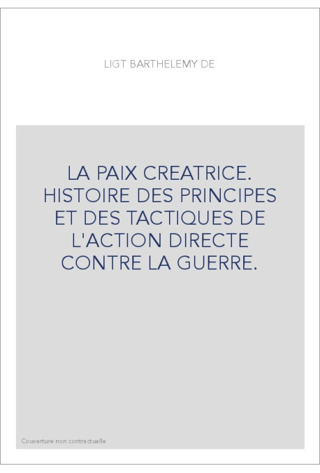 LA PAIX CREATRICE. HISTOIRE DES PRINCIPES ET DES TACTIQUES DE L'ACTION DIRECTE CONTRE LA GUERRE.