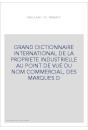 GRAND DICTIONNAIRE INTERNATIONAL DE LA PROPRIETE INDUSTRIELLE AU POINT DE VUE DU NOM COMMERCIAL, DES MARQUES D