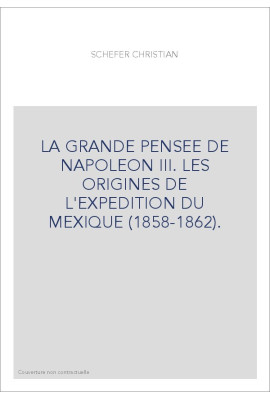 LA GRANDE PENSEE DE NAPOLEON III. LES ORIGINES DE L'EXPEDITION DU MEXIQUE (1858-1862).