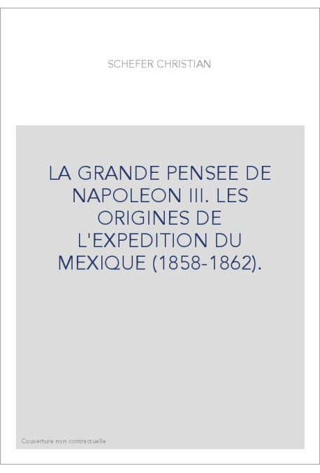 LA GRANDE PENSEE DE NAPOLEON III. LES ORIGINES DE L'EXPEDITION DU MEXIQUE (1858-1862).