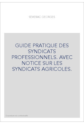 GUIDE PRATIQUE DES SYNDICATS PROFESSIONNELS. AVEC NOTICE SUR LES SYNDICATS AGRICOLES.