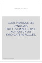 GUIDE PRATIQUE DES SYNDICATS PROFESSIONNELS. AVEC NOTICE SUR LES SYNDICATS AGRICOLES.