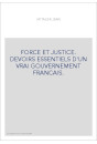 FORCE ET JUSTICE. DEVOIRS ESSENTIELS D'UN VRAI GOUVERNEMENT FRANCAIS.