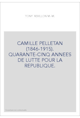 CAMILLE PELLETAN (1846-1915). QUARANTE-CINQ ANNEES DE LUTTE POUR LA REPUBLIQUE.