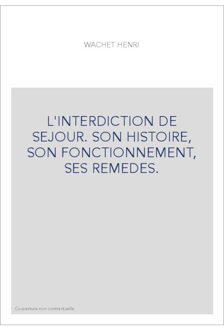 L'INTERDICTION DE SEJOUR. SON HISTOIRE, SON FONCTIONNEMENT, SES REMEDES.