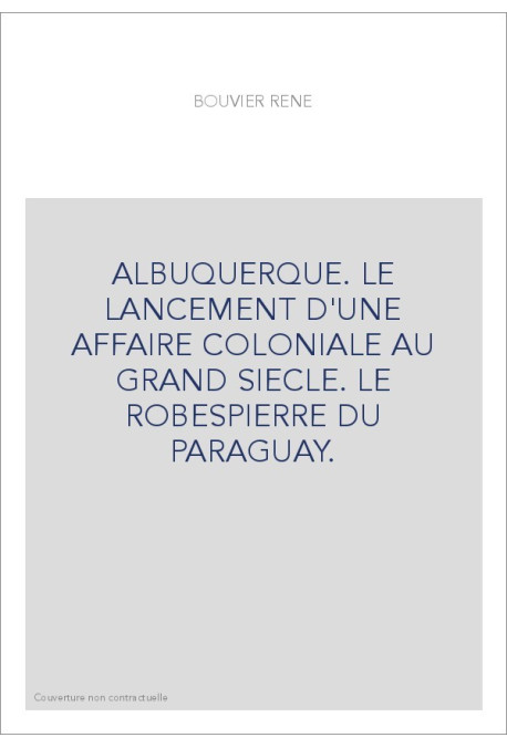 ALBUQUERQUE. LE LANCEMENT D'UNE AFFAIRE COLONIALE AU GRAND SIECLE. LE ROBESPIERRE DU PARAGUAY.