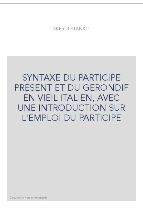 SYNTAXE DU PARTICIPE PRESENT ET DU GERONDIF EN VIEIL ITALIEN, AVEC UNE INTRODUCTION SUR L'EMPLOI DU PARTICIPE