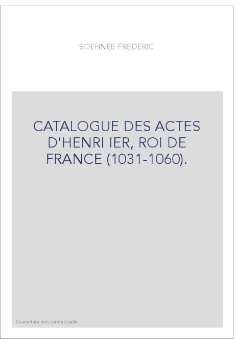 CATALOGUE DES ACTES D'HENRI IER, ROI DE FRANCE (1031-1060).