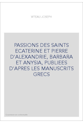 PASSIONS DES SAINTS ECATERINE ET PIERRE D'ALEXANDRIE, BARBARA ET ANYSIA, PUBLIEES D'APRES LES MANUSCRITS GRE