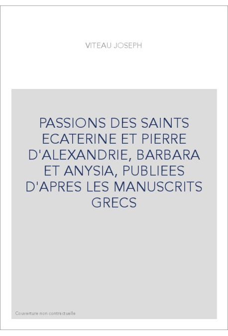 PASSIONS DES SAINTS ECATERINE ET PIERRE D'ALEXANDRIE, BARBARA ET ANYSIA, PUBLIEES D'APRES LES MANUSCRITS GRE