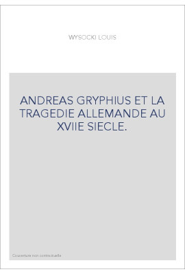 ANDREAS GRYPHIUS ET LA TRAGEDIE ALLEMANDE AU XVIIE SIECLE.