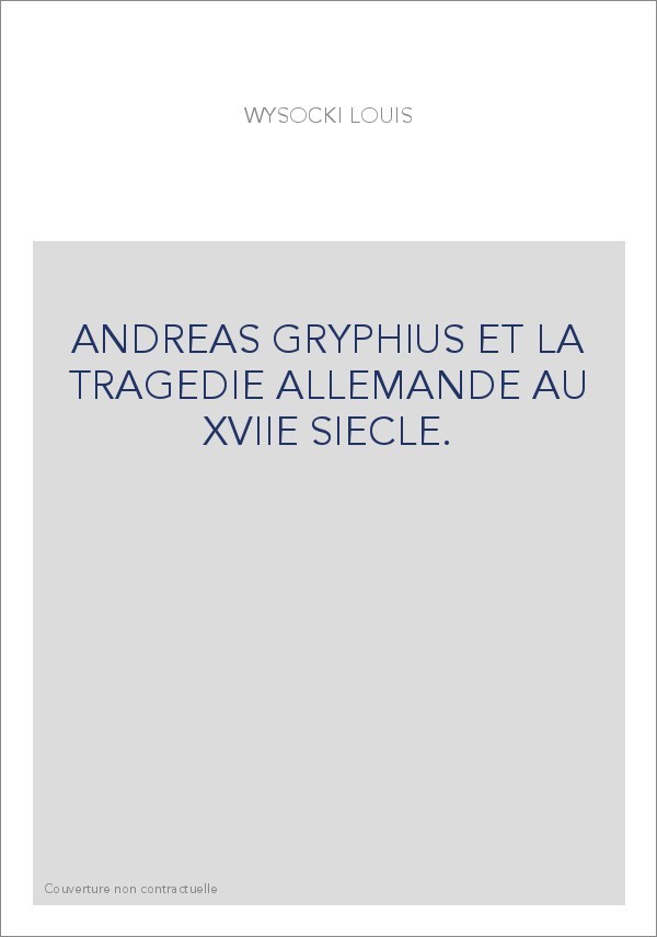 ANDREAS GRYPHIUS ET LA TRAGEDIE ALLEMANDE AU XVIIE SIECLE.