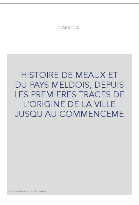 HISTOIRE DE MEAUX ET DU PAYS MELDOIS, DEPUIS LES PREMIERES TRACES DE L'ORIGINE DE LA VILLE JUSQU'AU COMMENCE