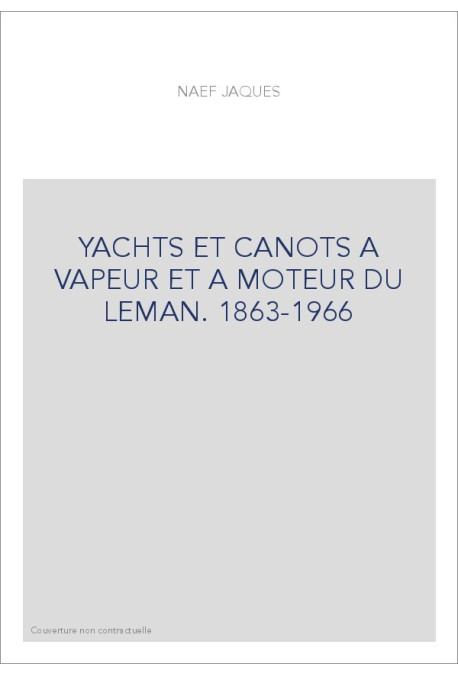 YACHTS ET CANOTS A VAPEUR ET A MOTEUR DU LEMAN. 1863-1966