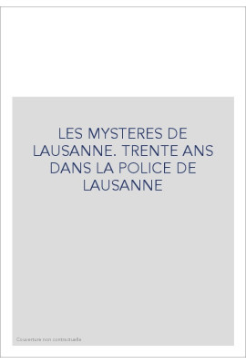 LES MYSTERES DE LAUSANNE. TRENTE ANS DANS LA POLICE DE LAUSANNE