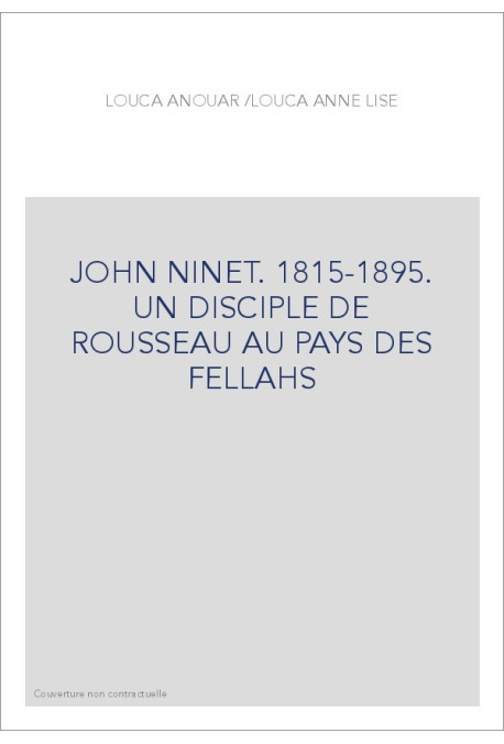 JOHN NINET. 1815-1895. UN DISCIPLE DE ROUSSEAU AU PAYS DES FELLAHS