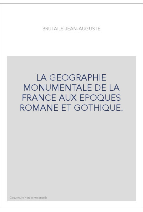 LA GEOGRAPHIE MONUMENTALE DE LA FRANCE AUX EPOQUES ROMANE ET GOTHIQUE.