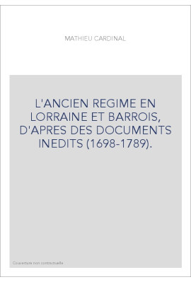 L'ANCIEN REGIME EN LORRAINE ET BARROIS, D'APRES DES DOCUMENTS INEDITS (1698-1789).