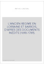 L'ANCIEN REGIME EN LORRAINE ET BARROIS, D'APRES DES DOCUMENTS INEDITS (1698-1789).