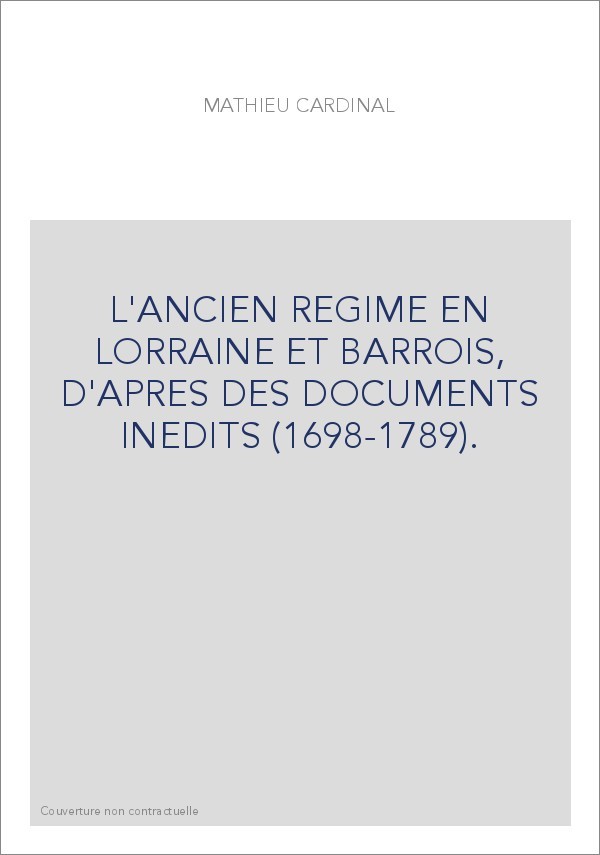 L'ANCIEN REGIME EN LORRAINE ET BARROIS, D'APRES DES DOCUMENTS INEDITS (1698-1789).